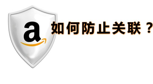 亚马逊账户关联的因素有哪些？如何防止账号被关联？